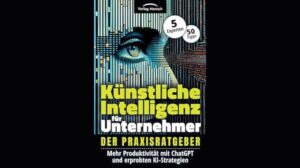 Künstliche Intelligenz für Unternehmer - Steigerung der Produktivität mit Chatgpt und bewährten KI-Strategien: